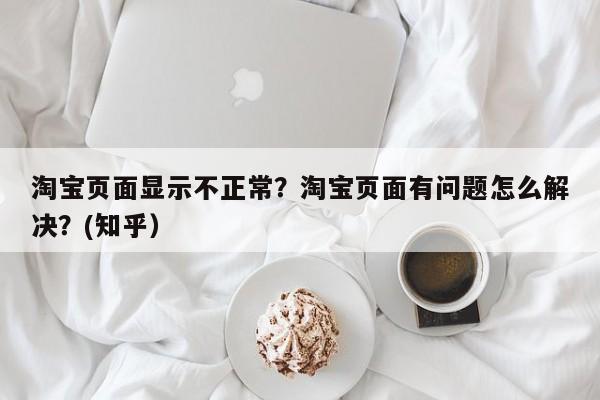 淘宝页面显示不正常？淘宝页面有问题怎么解决？(知乎）