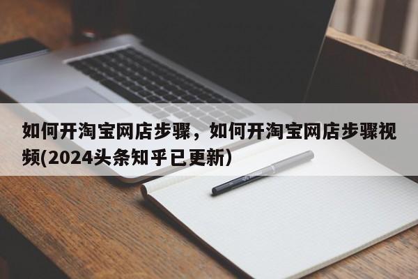 如何开淘宝网店步骤，如何开淘宝网店步骤视频(2024头条知乎已更新）