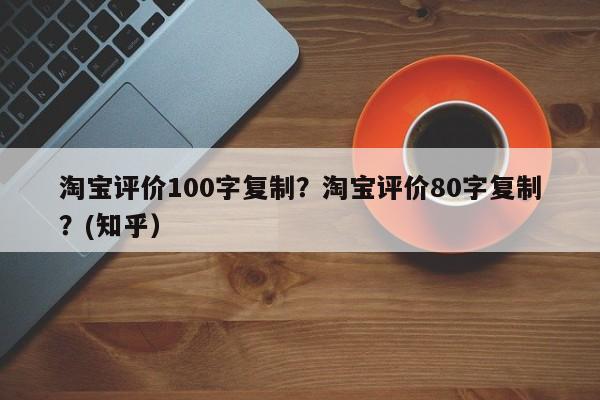 淘宝评价100字复制？淘宝评价80字复制？(知乎）