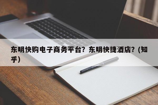 东明快购电子商务平台？东明快捷酒店？(知乎）