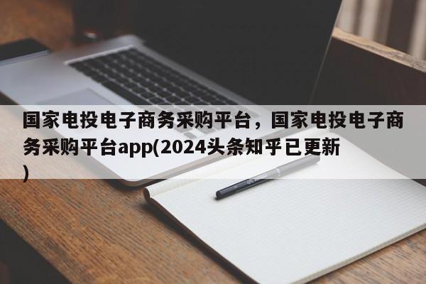 国家电投电子商务采购平台，国家电投电子商务采购平台app(2024头条知乎已更新）