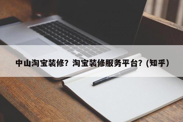 中山淘宝装修？淘宝装修服务平台？(知乎）